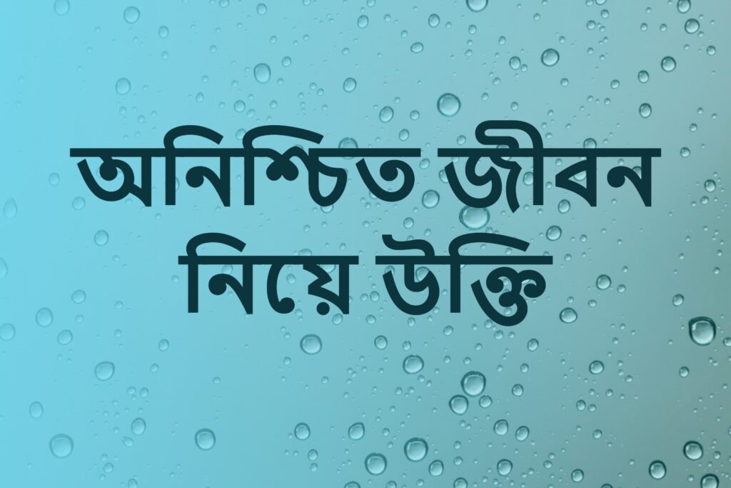 অনিশ্চিত জীবন নিয়ে উক্তি