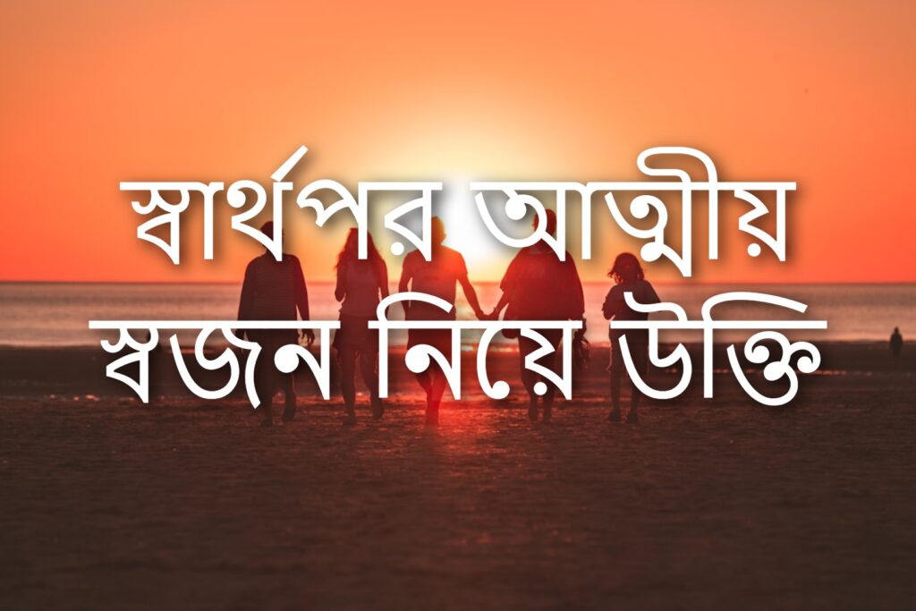 স্বার্থপর আত্মীয় স্বজন নিয়ে উক্তি