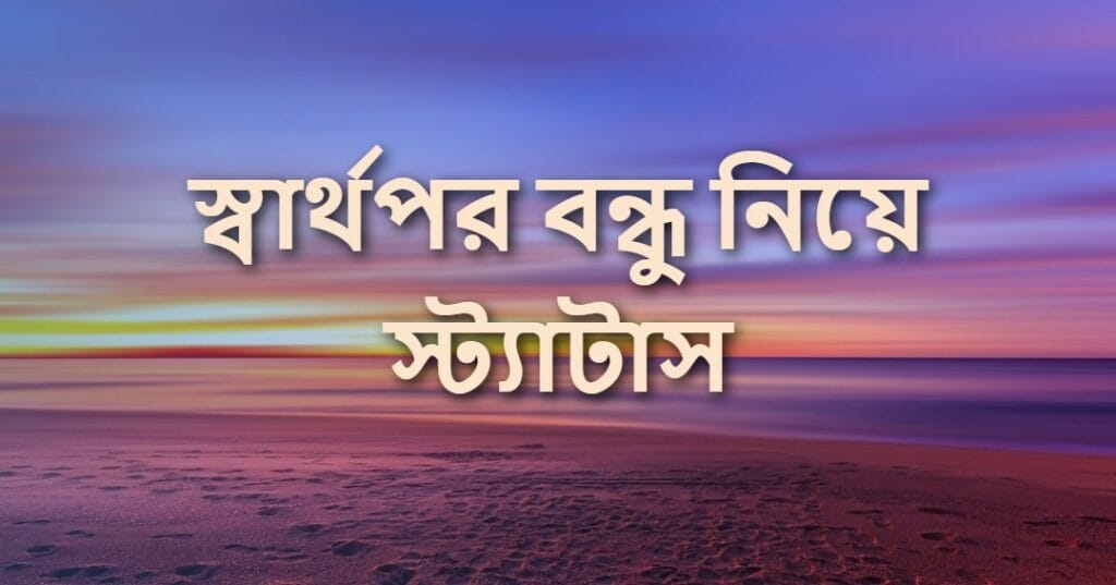 স্বার্থপর বন্ধু নিয়ে স্ট্যাটাস