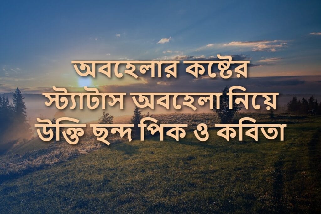 অবহেলার কষ্টের স্ট্যাটাস অবহেলা নিয়ে উক্তি ছন্দ পিক ও কবিতা