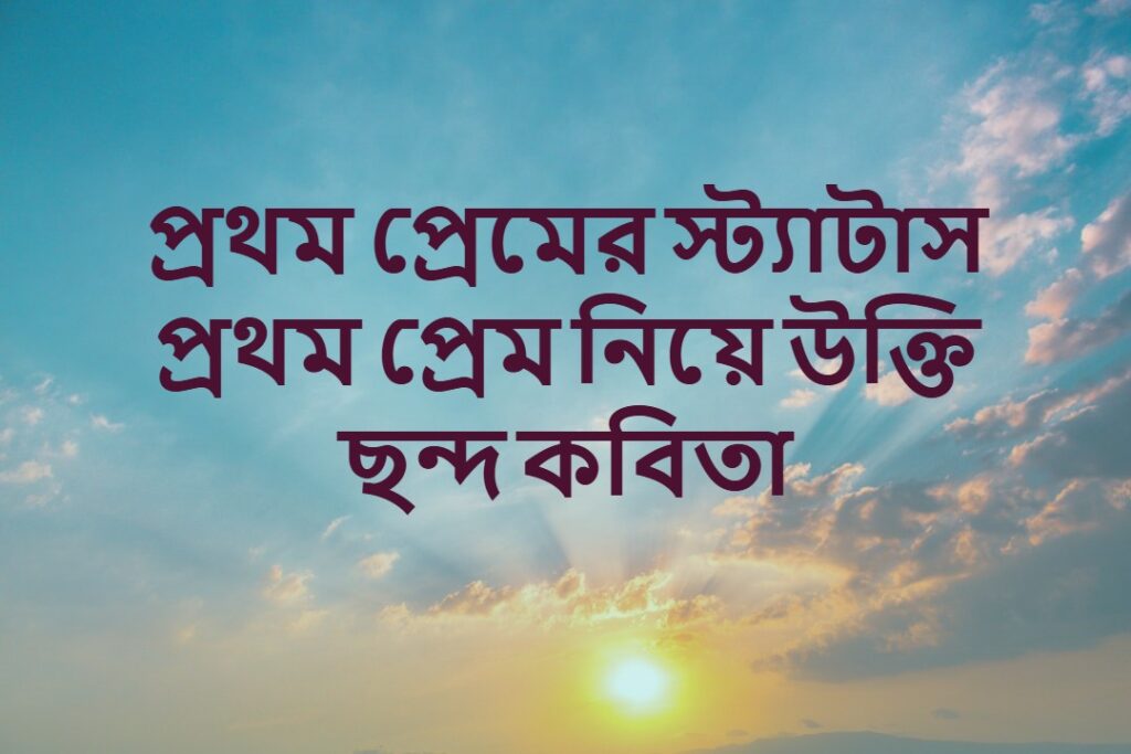 প্রথম প্রেমের স্ট্যাটাস প্রথম প্রেম নিয়ে উক্তি ছন্দ কবিতা