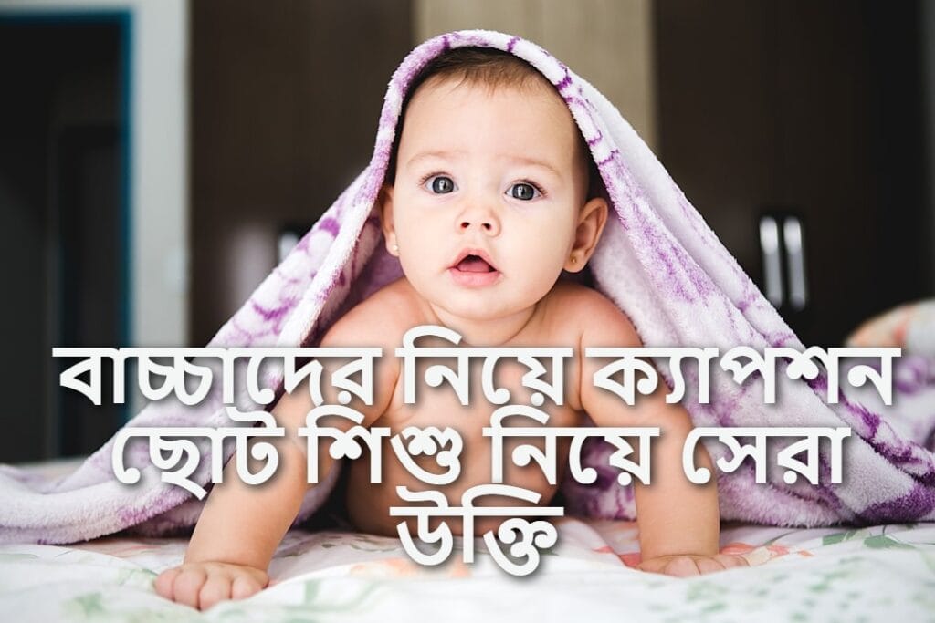 বাচ্চাদের নিয়ে ক্যাপশন ছোট শিশু নিয়ে সেরা উক্তি