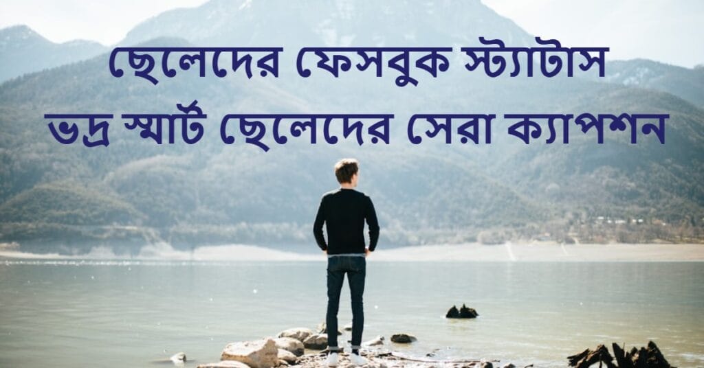 ছেলেদের ফেসবুক স্ট্যাটাস ভদ্র স্মার্ট ছেলেদের সেরা ক্যাপশন