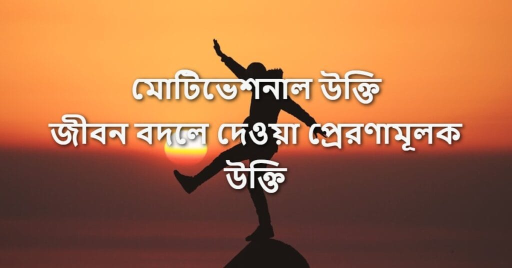 মোটিভেশনাল উক্তি জীবন বদলে দেওয়া প্রেরণামূলক উক্তি