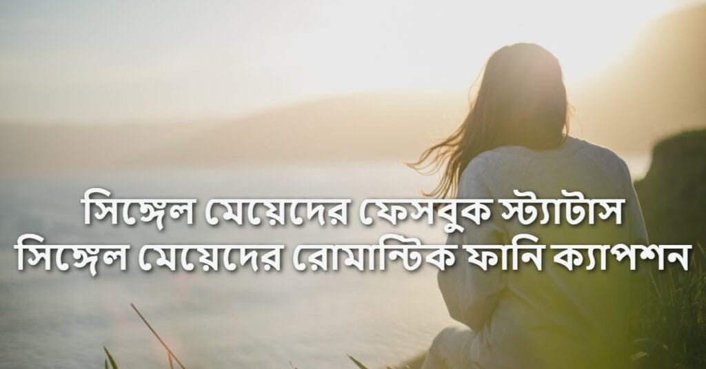 সিঙ্গেল মেয়েদের ফেসবুক স্ট্যাটাস সিঙ্গেল মেয়েদের রোমান্টিক ফানি ক্যাপশন