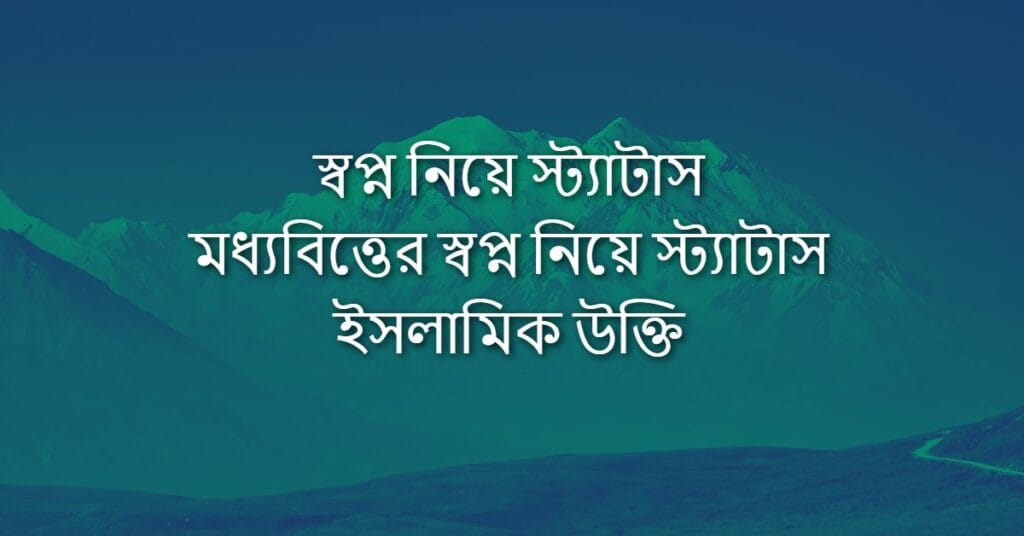স্বপ্ন নিয়ে স্ট্যাটাস মধ্যবিত্তের স্বপ্ন নিয়ে স্ট্যাটাস ইসলামিক উক্তি