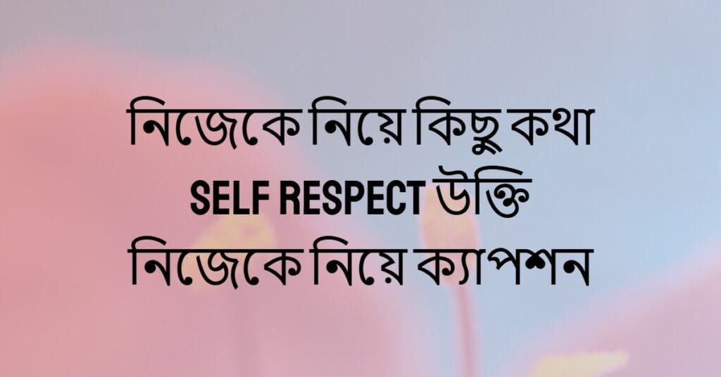 নিজেকে নিয়ে কিছু কথা Self respect উক্তি নিজেকে নিয়ে ক্যাপশন